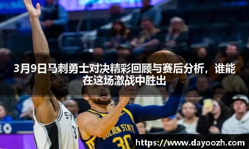 3月9日马刺勇士对决精彩回顾与赛后分析，谁能在这场激战中胜出