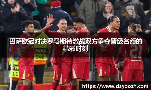 巴萨欧冠对决罗马期待激战双方争夺晋级名额的精彩时刻