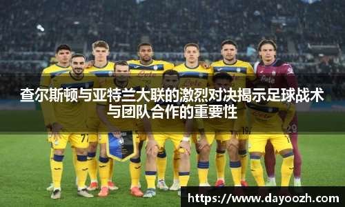 查尔斯顿与亚特兰大联的激烈对决揭示足球战术与团队合作的重要性